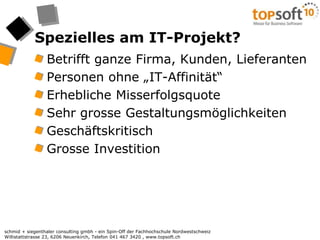 Spezielles am IT-Projekt?Betrifft ganze Firma, Kunden, LieferantenPersonen ohne „IT-Affinität“Erhebliche MisserfolgsquoteSehr grosse GestaltungsmöglichkeitenGeschäftskritischGrosse Investition