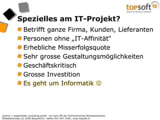 Spezielles am IT-Projekt?Betrifft ganze Firma, Kunden, LieferantenPersonen ohne „IT-Affinität“Erhebliche MisserfolgsquoteSehr grosse GestaltungsmöglichkeitenGeschäftskritischGrosse InvestitionEs geht um Informatik 