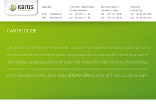Itartis AG                   Technopark · Jägerstrasse 2   Spinnereistrasse 10      Ibelweg 18
                                            CH-8406 Winterthur            CH-9008 St. Gallen       CH-6300 Zug
               Email   info@itartis.ch      Tel   +41 52 511 11 20        Tel   +41 71 511 02 20   Tel   +41 41 511 41 60
               Web     www.itartis.ch       Fax   +41 52 511 11 50        Fax   +41 71 511 02 21   Fax   +41 41 511 41 61




topsoft 2010                         Itartis AG, Daniel Teufer (CEO)                                      Folie: 18
 