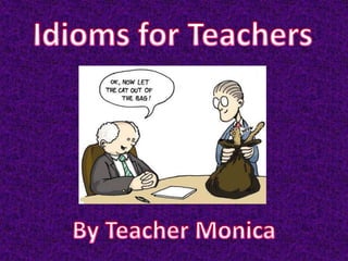 Idioms for Teachers By Teacher Monica  