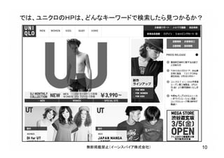 では、ユニクロのＨＰは、どんなキーワードで検索したら見つかるか？
10無断掲載禁止（イーンスパイア株式会社）
 