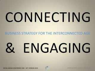 CONNECTING& ENGAGING BUSINESS STRATEGY FOR THE INTERCONNECTED AGE SOCIAL MEDIA CONFERENCE NW – MT. VERNON 2010 