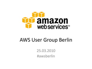 AWS User Group Berlin
      25.03.2010
      #awsberlin
 