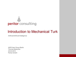 Introduction to Mechanical Turk
Artificial Artificial Intelligence




AWS User Group Berlin
Thomas Metschke
25.03.2010
Peritor GmbH
 
