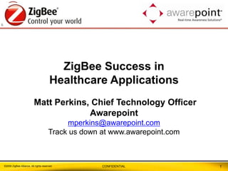 1 ZigBee Success in  Healthcare Applications Matt Perkins, Chief Technology Officer Awarepoint mperkins@awarepoint.com Track us down at www.awarepoint.com 