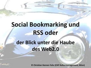 Social Bookmarking und RSS oder der Blick unter die Haube des Web2.0 © Christian Henner-Fehr (CHF Kulturmanagement, Wien) 