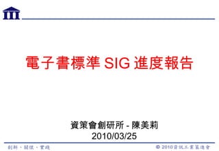 電子書標準 SIG 進度報告 資策會創研所 - 陳美莉 2010/03/25 