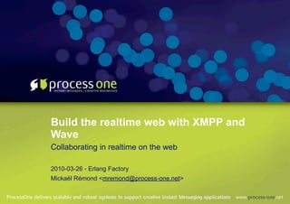 Build the realtime web with XMPP and
Wave
Collaborating in realtime on the web

2010-03-26 - Erlang Factory
Mickaël Rémond <mremond@process-one.net>
 