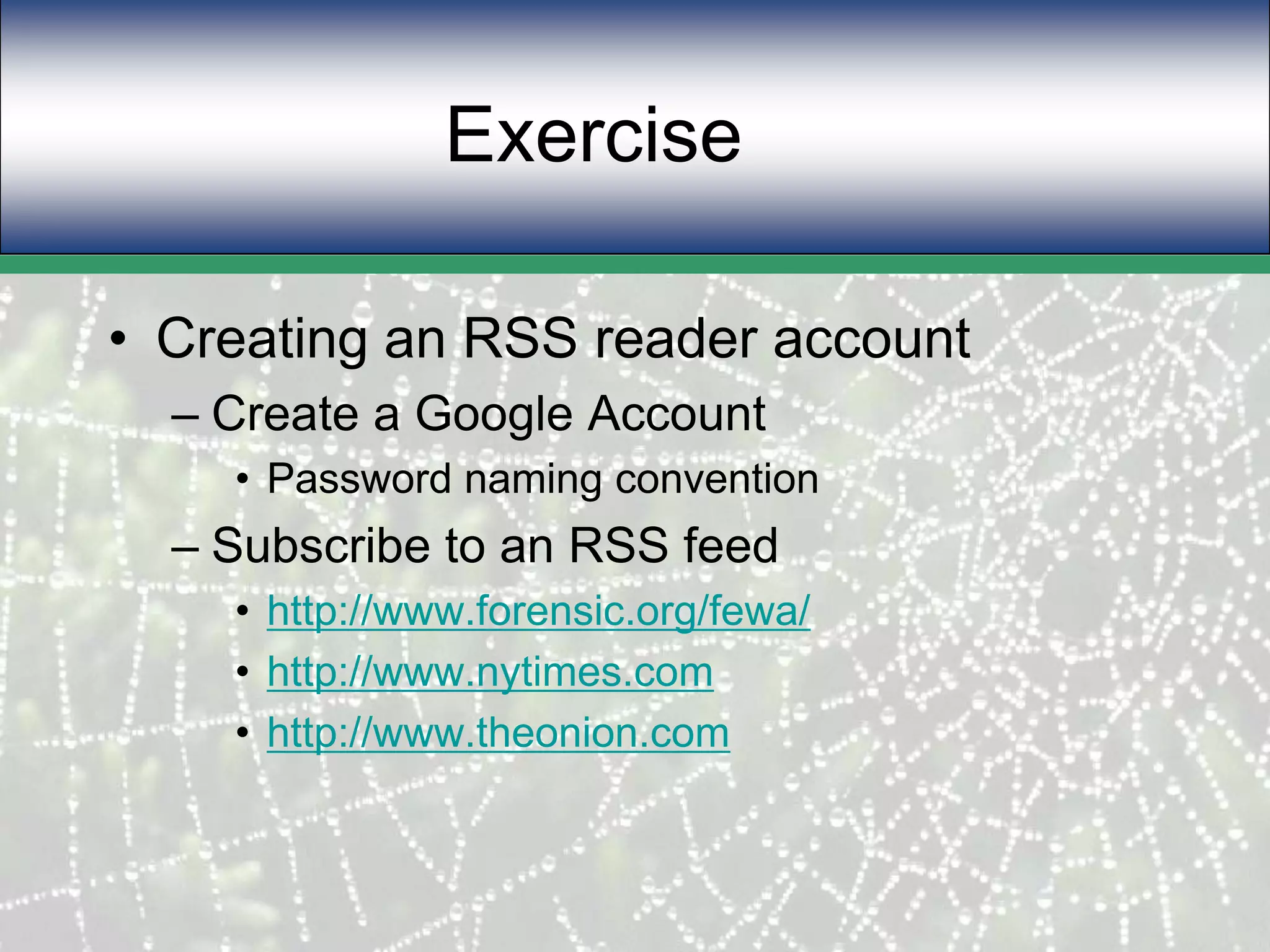 Exercise	Creating an RSS reader accountCreate a Google AccountPassword naming conventionSubscribe to an RSS feedhttp://www.forensic.org/fewa/http://www.nytimes.comhttp://www.theonion.com