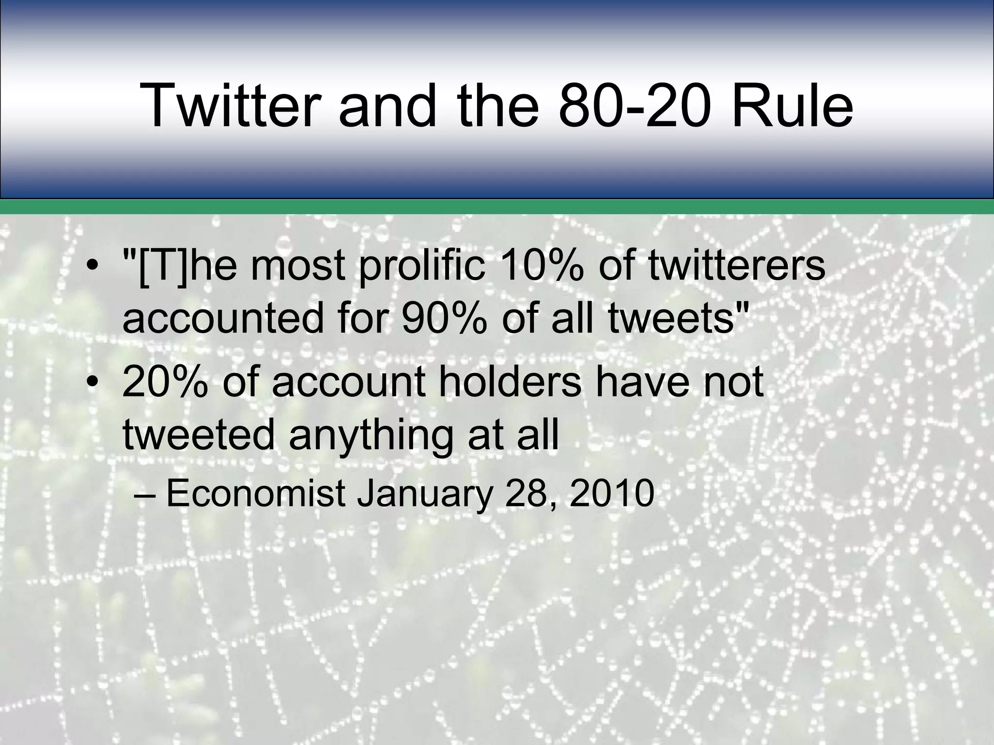 Twitter and the 80-20 Rule"[T]he most prolific 10% of twitterers accounted for 90% of all tweets"20% of account holders have not tweeted anything at allEconomist January 28, 2010