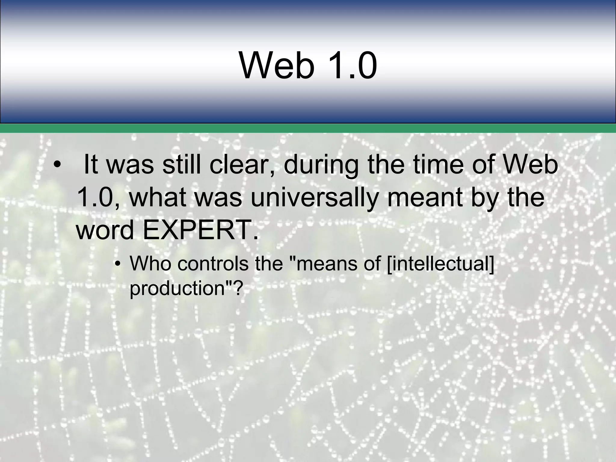 Web 1.0 It was still clear, during the time of Web 1.0, what was universally meant by the word EXPERT.Who controls the "means of [intellectual] production"?