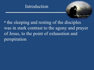 the sleeping and resting of the disciples was in stark contrast to the agony and prayer of Jesus, to the point of exhaustion and perspiration Introduction 