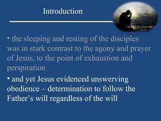 the sleeping and resting of the disciples was in stark contrast to the agony and prayer of Jesus, to the point of exhaustion and perspiration Introduction and yet Jesus evidenced unswerving obedience – determination to follow the Father’s will regardless of the will 