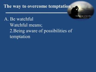 A. Be watchful The way to overcome temptation Watchful means; Being aware of possibilities of temptation 