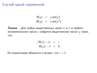 Случай одной переменной


                      A(χ) = χ sin(χ)
                      B(χ) = χ sin(χ3 )

  Лемма. Для любых вещественных чисел α и β и любого
  положительного числа найдется вещественное число χ такое,
  что

                       |A(χ) − α| <
                        B(χ) − β = 0

  Не ограничивая общности считаем, что    <1
 