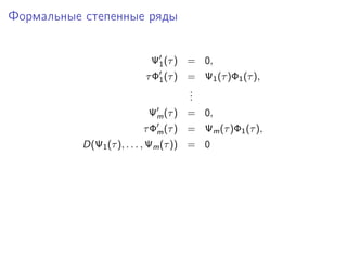 Формальные степенные ряды


                          Ψ1 (τ ) = 0,
                         τ Φ1 (τ ) = Ψ1 (τ )Φ1 (τ ),
                                   .
                                   .
                                   .
                          Ψm (τ ) = 0,
                        τ Φm (τ ) = Ψm (τ )Φ1 (τ ),
          D(Ψ1 (τ ), . . . , Ψm (τ )) = 0
 