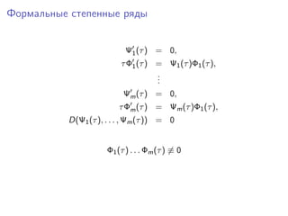 Формальные степенные ряды


                           Ψ1 (τ ) = 0,
                         τ Φ1 (τ ) = Ψ1 (τ )Φ1 (τ ),
                                   .
                                   .
                                   .
                          Ψm (τ ) = 0,
                         τ Φm (τ ) = Ψm (τ )Φ1 (τ ),
          D(Ψ1 (τ ), . . . , Ψm (τ )) = 0


                     Φ1 (τ ) . . . Φm (τ ) ≡ 0
 
