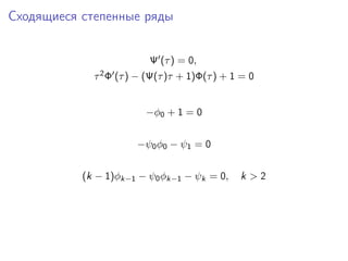 Сходящиеся степенные ряды


                            Ψ (τ ) = 0,
             τ 2Φ   (τ ) − (Ψ(τ )τ + 1)Φ(τ ) + 1 = 0


                           −φ0 + 1 = 0


                         −ψ0 φ0 − ψ1 = 0


           (k − 1)φk−1 − ψ0 φk−1 − ψk = 0,      k >2
 