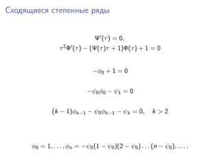 Сходящиеся степенные ряды


                                 Ψ (τ ) = 0,
                  τ 2Φ   (τ ) − (Ψ(τ )τ + 1)Φ(τ ) + 1 = 0


                                −φ0 + 1 = 0


                              −ψ0 φ0 − ψ1 = 0


              (k − 1)φk−1 − ψ0 φk−1 − ψk = 0,             k >2




      φ0 = 1, . . . , φn = −ψ0 (1 − ψ0 )(2 − ψ0 ) . . . (n − ψ0 ), . . . .
 