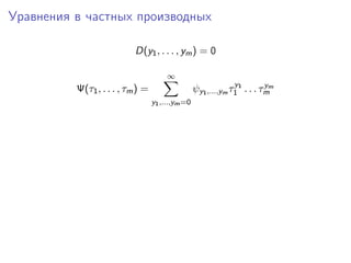 Уравнения в частных производных

                           D(y1 , . . . , ym ) = 0

                                       ∞
                                                               y          y
          Ψ(τ1 , . . . , τm ) =                   ψy1 ,...,ym τ1 1 . . . τmm
                                  y1 ,...,ym =0
 