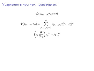 Уравнения в частных производных

                           D(y1 , . . . , ym ) = 0

                                       ∞
                                                               y          y
          Ψ(τ1 , . . . , τm ) =                   ψy1 ,...,ym τ1 1 . . . τmm
                                  y1 ,...,ym =0

                                ∂        y         y
                          τk            τk k = yk τk k
                               ∂τk
 