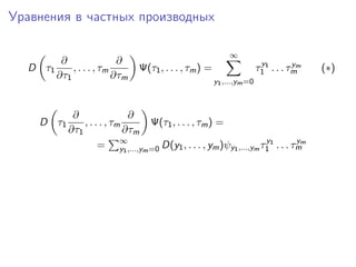 Уравнения в частных производных

                                                             ∞
        ∂                ∂                                               y          y
  D τ1     , . . . , τm         Ψ(τ1 , . . . , τm ) =                   τ1 1 . . . τmm   (∗)
       ∂τ1              ∂τm
                                                        y1 ,...,ym =0



             ∂                 ∂
    D τ1        , . . . , τm     Ψ(τ1 , . . . , τm ) =
            ∂τ1              ∂τm
                     = ∞,...,ym =0 D(y1 , . . . , ym )ψy1 ,...,ym τ1 1 . . . τmm
                            y1
                                                                   y          y
 