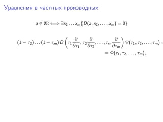 Уравнения в частных производных

             a ∈ M ⇐⇒ ∃x2 . . . xm {D(a, x2 , . . . , xm ) = 0}


                                      ∂        ∂                ∂
    (1 − τ2 ) . . . (1 − τm ) D τ1       , τ2     , . . . , τm        Ψ(τ1 , τ2 , . . . , τm ) =
                                     ∂τ1      ∂τ2              ∂τm
                                                           = Φ(τ1 , τ2 , . . . , τm ),
 