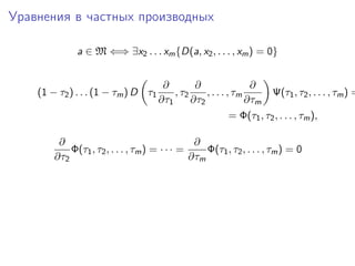 Уравнения в частных производных

              a ∈ M ⇐⇒ ∃x2 . . . xm {D(a, x2 , . . . , xm ) = 0}


                                      ∂        ∂                ∂
    (1 − τ2 ) . . . (1 − τm ) D τ1       , τ2     , . . . , τm        Ψ(τ1 , τ2 , . . . , τm ) =
                                     ∂τ1      ∂τ2              ∂τm
                                                           = Φ(τ1 , τ2 , . . . , τm ),

         ∂                                      ∂
            Φ(τ1 , τ2 , . . . , τm ) = · · · =     Φ(τ1 , τ2 , . . . , τm ) = 0
        ∂τ2                                    ∂τm
 