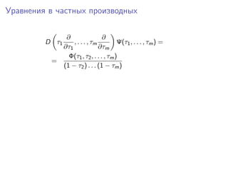 Уравнения в частных производных

             ∂                 ∂
         D τ1   , . . . , τm          Ψ(τ1 , . . . , τm ) =
            ∂τ1              ∂τm
              Φ(τ1 , τ2 , . . . , τm )
          =
            (1 − τ2 ) . . . (1 − τm )
 