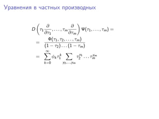Уравнения в частных производных

             ∂                 ∂
         D τ1   , . . . , τm          Ψ(τ1 , . . . , τm ) =
            ∂τ1              ∂τm
              Φ(τ1 , τ2 , . . . , τm )
          =
            (1 − τ2 ) . . . (1 − τm )
                ∞
                          k                 y          y
          =           φk τ1                τ2 1 . . . τmm
                k=0           y2 ,...,ym
 