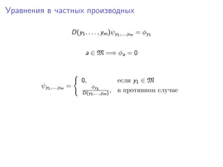 Уравнения в частных производных

                        D(y1 , . . . , ym )ψy1 ,...,ym = φy1


                              a ∈ M =⇒ φa = 0



                            0,                 если y1 ∈ M
        ψy1 ,...,ym =          φy 1
                            D(y1 ,...,ym ) ,   в противном случае
 