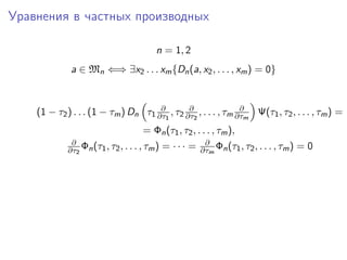 Уравнения в частных производных

                                         n = 1, 2
             a ∈ Mn ⇐⇒ ∃x2 . . . xm {Dn (a, x2 , . . . , xm ) = 0}


                                     ∂        ∂                ∂
    (1 − τ2 ) . . . (1 − τm ) Dn τ1 ∂τ1 , τ2 ∂τ2 , . . . , τm ∂τm Ψ(τ1 , τ2 , . . . , τm ) =
                                    = Φn (τ1 , τ2 , . . . , τm ),
             ∂                                          ∂
            ∂τ2 Φn (τ1 , τ2 , . . . , τm )   = ··· =   ∂τm Φn (τ1 , τ2 , . . . , τm )   =0
 