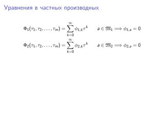 Уравнения в частных производных

                                     ∞
      Φ1 (τ1 , τ2 , . . . , τm ) =         φ1,k τ k   a ∈ M1 =⇒ φ1,a = 0
                                     k=0
                                      ∞
      Φ2 (τ1 , τ2 , . . . , τm ) =         φ2,k τ k   a ∈ M2 =⇒ φ2,a = 0
                                     k=0
 