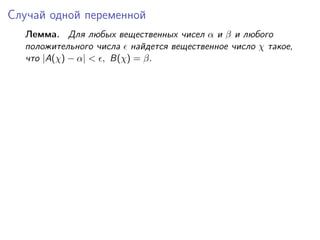 Случай одной переменной
  Лемма. Для любых вещественных чисел α и β и любого
  положительного числа найдется вещественное число χ такое,
  что |A(χ) − α| < , B(χ) = β.
 