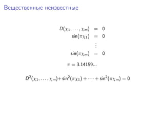 Вещественные неизвестные


                         D(χ1 , . . . , χm ) = 0
                                 sin(πχ1 ) = 0
                                           .
                                           .
                                           .
                                sin(πχm ) = 0

                              π = 3.14159...

      D 2 (χ1 , . . . , χm )+ sin2 (πχ1 ) + · · · + sin2 (πχm ) = 0
 