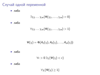 Случай одной переменной
      либо

               ∃χ1 . . . χm {Φ(χ1 , . . . , χm ) = 0}

      либо

               ∀χ1 . . . χm {Φ(χ1 , . . . , χm ) > 1}



             Ψ(χ) = Φ(A1 (χ), A2 (χ), . . . , Am (χ))


      либо

                     ∀ > 0 ∃χ{Ψ(χ) < }

      либо

                         ∀χ{Ψ(χ) ≥ 1}
 