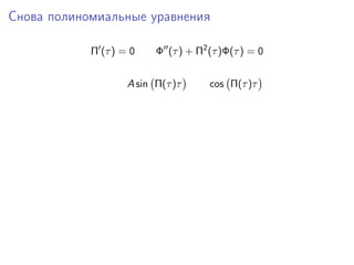 Снова полиномиальные уравнения

            Π (τ ) = 0    Φ (τ ) + Π2 (τ )Φ(τ ) = 0


                    A sin Π(τ )τ      cos Π(τ )τ
 