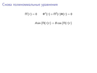 Снова полиномиальные уравнения

            Π (τ ) = 0   Φ (τ ) + Π2 (τ )Φ(τ ) = 0


                    A sin Π(τ )τ + B cos Π(τ )τ
 