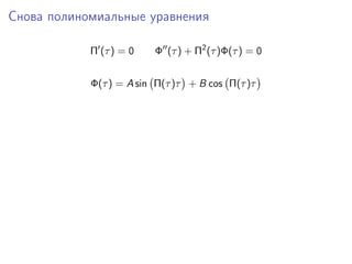 Снова полиномиальные уравнения

            Π (τ ) = 0   Φ (τ ) + Π2 (τ )Φ(τ ) = 0


            Φ(τ ) = A sin Π(τ )τ + B cos Π(τ )τ
 