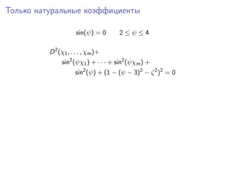 Только натуральные коэффициенты

                      sin(ψ) = 0     2≤ψ≤4

          D 2 (χ1 , . . . , χm )+
               sin2 (ψχ1 ) + · · · + sin2 (ψχm ) +
                     sin2 (ψ) + (1 − (ψ − 3)2 − ζ 2 )2 = 0
 