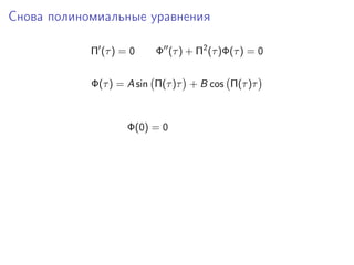 Снова полиномиальные уравнения

            Π (τ ) = 0   Φ (τ ) + Π2 (τ )Φ(τ ) = 0


            Φ(τ ) = A sin Π(τ )τ + B cos Π(τ )τ



                    Φ(0) = 0
 