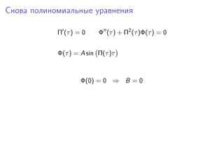 Снова полиномиальные уравнения

            Π (τ ) = 0    Φ (τ ) + Π2 (τ )Φ(τ ) = 0


            Φ(τ ) = A sin Π(τ )τ



                    Φ(0) = 0 ⇒ B = 0
 