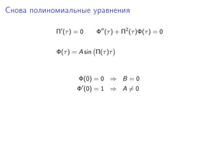 Снова полиномиальные уравнения

            Π (τ ) = 0    Φ (τ ) + Π2 (τ )Φ(τ ) = 0


            Φ(τ ) = A sin Π(τ )τ



                    Φ(0) = 0 ⇒ B = 0
                   Φ (0) = 1 ⇒ A = 0
 