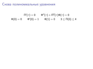 Снова полиномиальные уравнения

                Π (τ ) = 0     Φ (τ ) + Π2 (τ )Φ(τ ) = 0
     Φ(0) = 0      Φ (0) = 1     Φ(1) = 0       3 ≤ Π(0) ≤ 4
 