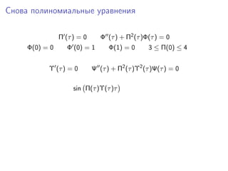 Снова полиномиальные уравнения

                Π (τ ) = 0      Φ (τ ) + Π2 (τ )Φ(τ ) = 0
     Φ(0) = 0      Φ (0) = 1       Φ(1) = 0      3 ≤ Π(0) ≤ 4


           Υ (τ ) = 0        Ψ (τ ) + Π2 (τ )Υ2 (τ )Ψ(τ ) = 0

                     sin Π(τ )Υ(τ )τ
 