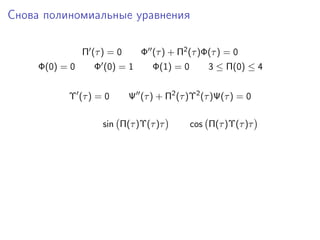Снова полиномиальные уравнения

                Π (τ ) = 0      Φ (τ ) + Π2 (τ )Φ(τ ) = 0
     Φ(0) = 0      Φ (0) = 1       Φ(1) = 0       3 ≤ Π(0) ≤ 4


           Υ (τ ) = 0        Ψ (τ ) + Π2 (τ )Υ2 (τ )Ψ(τ ) = 0

                     sin Π(τ )Υ(τ )τ          cos Π(τ )Υ(τ )τ
 