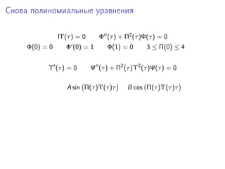 Снова полиномиальные уравнения

                Π (τ ) = 0      Φ (τ ) + Π2 (τ )Φ(τ ) = 0
     Φ(0) = 0      Φ (0) = 1       Φ(1) = 0      3 ≤ Π(0) ≤ 4


           Υ (τ ) = 0        Ψ (τ ) + Π2 (τ )Υ2 (τ )Ψ(τ ) = 0

                   A sin Π(τ )Υ(τ )τ      B cos Π(τ )Υ(τ )τ
 