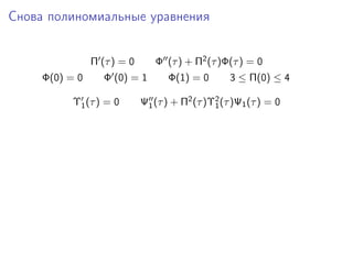 Снова полиномиальные уравнения


                Π (τ ) = 0      Φ (τ ) + Π2 (τ )Φ(τ ) = 0
     Φ(0) = 0      Φ (0) = 1       Φ(1) = 0        3 ≤ Π(0) ≤ 4

           Υ1 (τ ) = 0       Ψ1 (τ ) + Π2 (τ )Υ2 (τ )Ψ1 (τ ) = 0
                                               1
 
