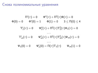 Снова полиномиальные уравнения


                Π (τ ) = 0       Φ (τ ) + Π2 (τ )Φ(τ ) = 0
     Φ(0) = 0      Φ (0) = 1        Φ(1) = 0       3 ≤ Π(0) ≤ 4

           Υ1 (τ ) = 0       Ψ1 (τ ) + Π2 (τ )Υ2 (τ )Ψ1 (τ ) = 0
                                               1
                                    ...
          Υm (τ ) = 0        Ψm (τ ) + Π2 (τ )Υ2 (τ )Ψm (τ ) = 0
                                               m
                                    ...
         Ψ1 (0) = 0      Ψ1 (0) = Π(τ )Υ1 (τ )        Ψm (1) = 0
 