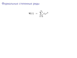 Формальные степенные ряды

                            ∞
                 Ψ(τ ) =          ψk τ k
                            k=0
 
